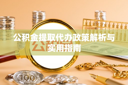 琼海公积金提取代办政策解析与实用指南