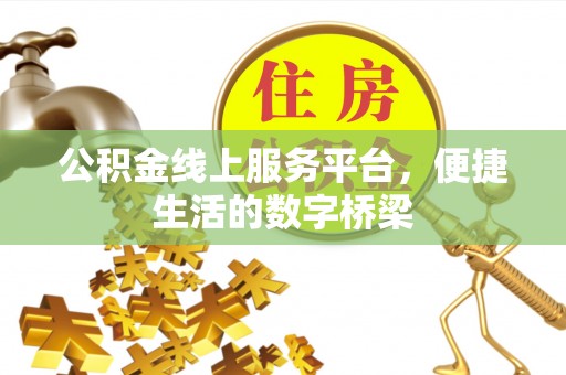 琼海公积金线上服务平台，便捷生活的数字桥梁