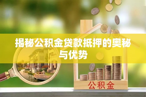 琼海揭秘公积金贷款抵押的奥秘与优势
