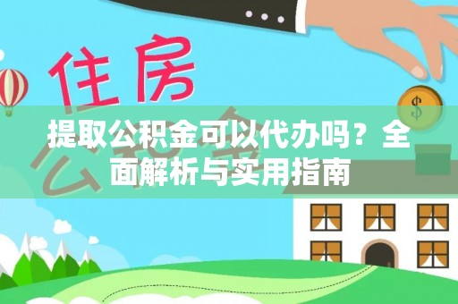 琼海提取公积金可以代办吗？全面解析与实用指南