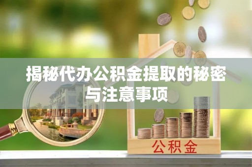 琼海揭秘代办公积金提取的秘密与注意事项
