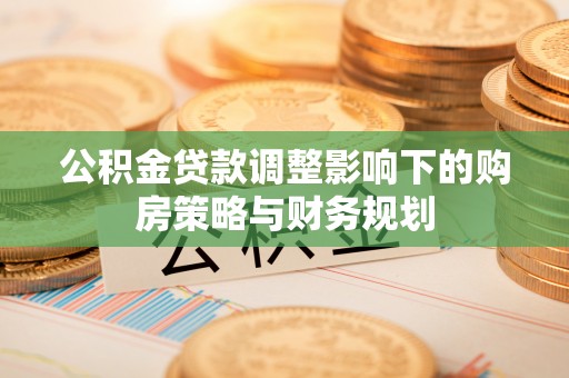 琼海公积金贷款调整影响下的购房策略与财务规划