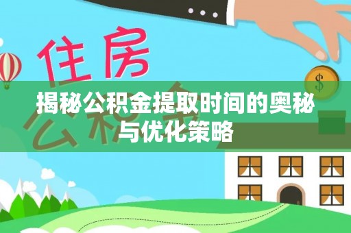 琼海揭秘公积金提取时间的奥秘与优化策略