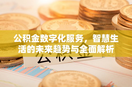 琼海公积金数字化服务，智慧生活的未来趋势与全面解析