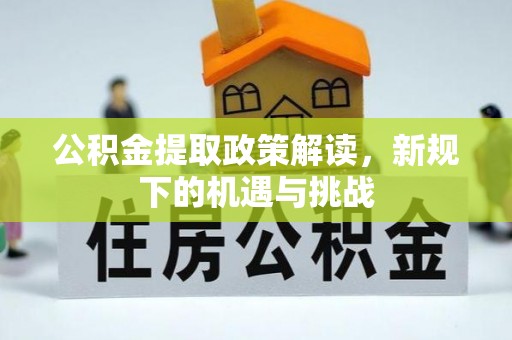 琼海公积金提取政策解读，新规下的机遇与挑战