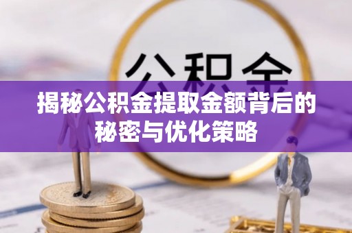 琼海揭秘公积金提取金额背后的秘密与优化策略