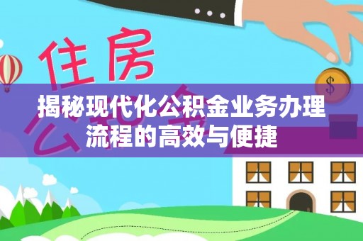 琼海揭秘现代化公积金业务办理流程的高效与便捷