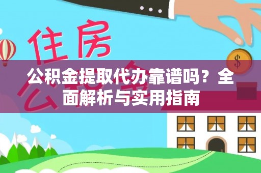 琼海公积金提取代办靠谱吗？全面解析与实用指南