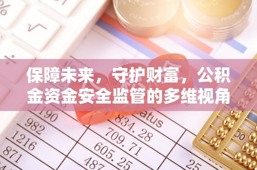 琼海保障未来，守护财富，公积金资金安全监管的多维视角
