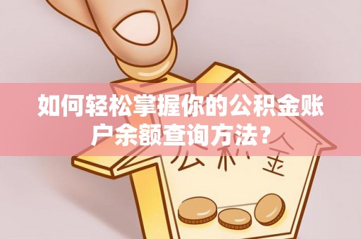 琼海如何轻松掌握你的公积金账户余额查询方法？
