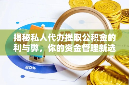 琼海揭秘私人代办提取公积金的利与弊，你的资金管理新选择