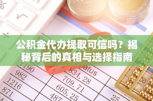 琼海公积金代办提取可信吗？揭秘背后的真相与选择指南