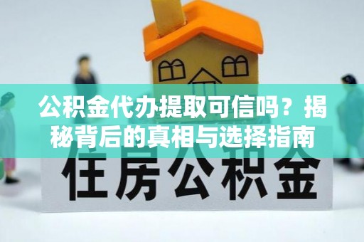 琼海公积金代办提取可信吗？揭秘背后的真相与选择指南