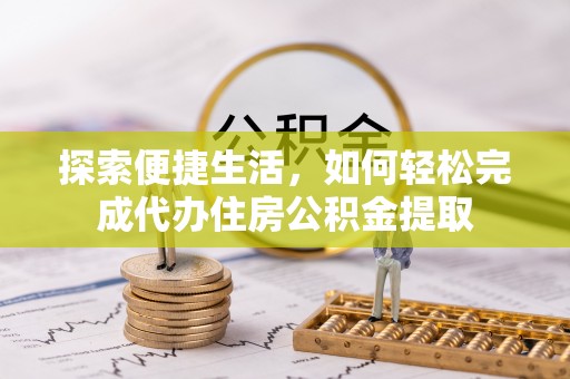 琼海探索便捷生活，如何轻松完成代办住房公积金提取