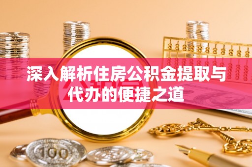 琼海深入解析住房公积金提取与代办的便捷之道