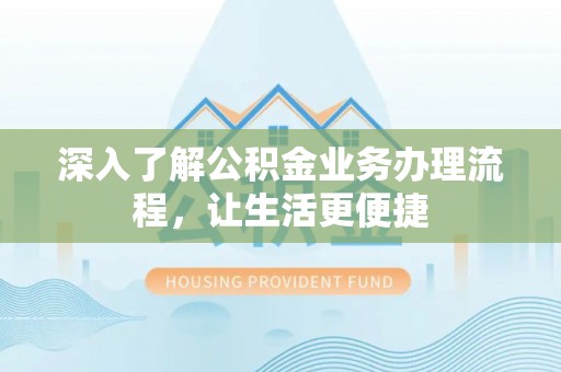 琼海深入了解公积金业务办理流程，让生活更便捷