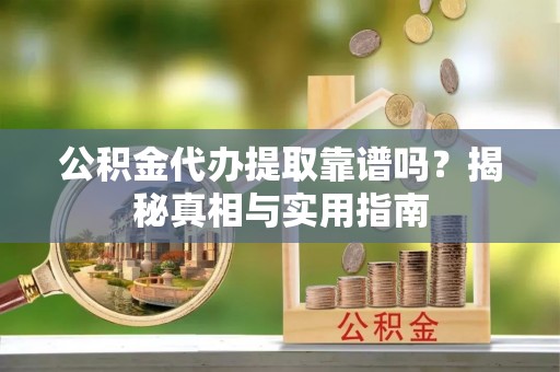 琼海公积金代办提取靠谱吗？揭秘真相与实用指南