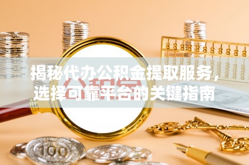 琼海揭秘代办公积金提取服务，选择可靠平台的关键指南