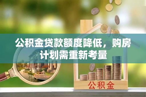 琼海公积金贷款额度降低，购房计划需重新考量