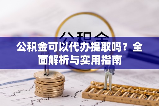 琼海公积金可以代办提取吗？全面解析与实用指南