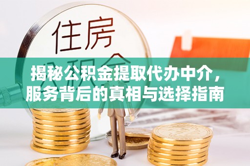 琼海揭秘公积金提取代办中介，服务背后的真相与选择指南