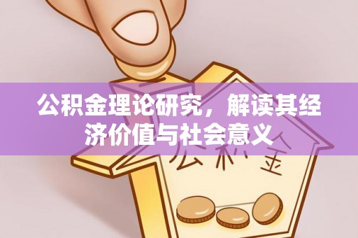 琼海公积金理论研究，解读其经济价值与社会意义