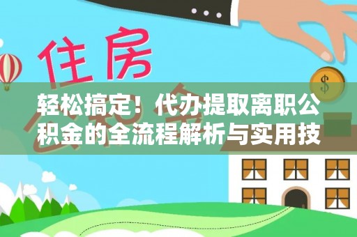 琼海轻松搞定！代办提取离职公积金的全流程解析与实用技巧