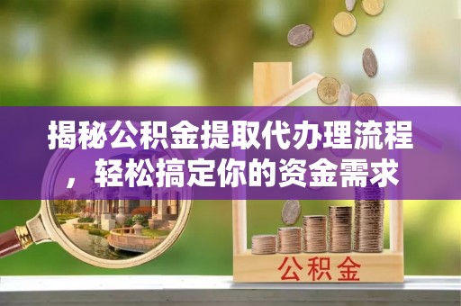 琼海揭秘公积金提取代办理流程，轻松搞定你的资金需求