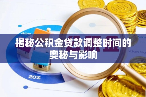 琼海揭秘公积金贷款调整时间的奥秘与影响
