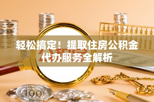 琼海轻松搞定！提取住房公积金代办服务全解析