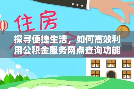 琼海探寻便捷生活，如何高效利用公积金服务网点查询功能