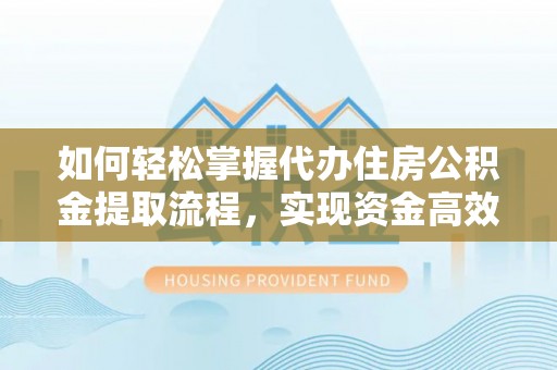 琼海如何轻松掌握代办住房公积金提取流程，实现资金高效利用