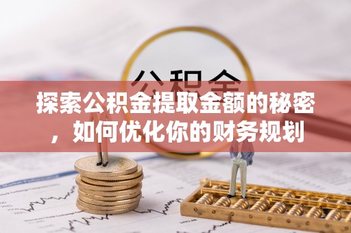 琼海探索公积金提取金额的秘密，如何优化你的财务规划