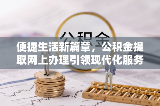琼海便捷生活新篇章，公积金提取网上办理引领现代化服务