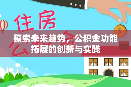 琼海探索未来趋势，公积金功能拓展的创新与实践