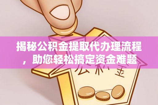 琼海揭秘公积金提取代办理流程，助您轻松搞定资金难题