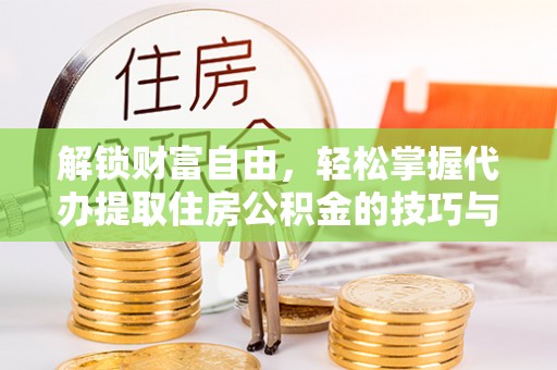 琼海解锁财富自由，轻松掌握代办提取住房公积金的技巧与攻略