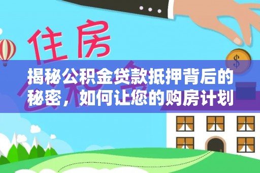 琼海揭秘公积金贷款抵押背后的秘密，如何让您的购房计划更轻松？