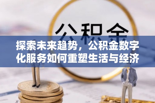 琼海探索未来趋势，公积金数字化服务如何重塑生活与经济
