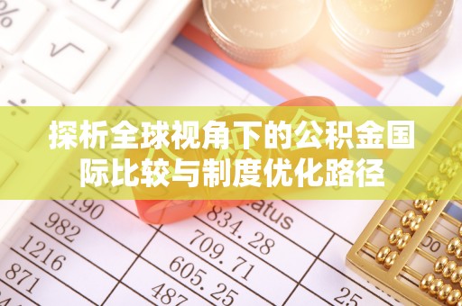 琼海探析全球视角下的公积金国际比较与制度优化路径