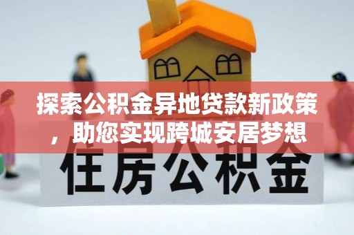 琼海探索公积金异地贷款新政策，助您实现跨城安居梦想