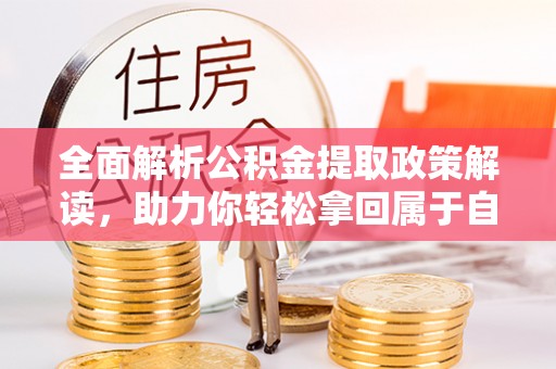 琼海全面解析公积金提取政策解读，助力你轻松拿回属于自己的钱
