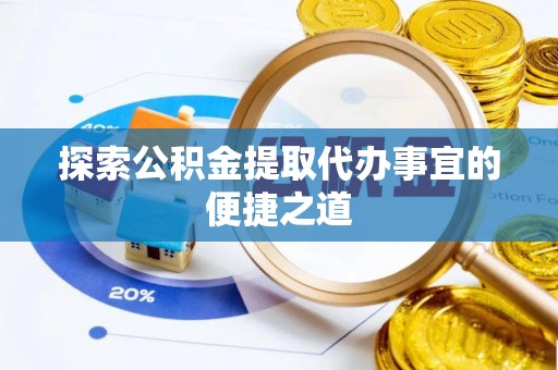 琼海探索公积金提取代办事宜的便捷之道
