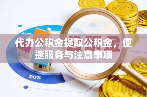 琼海代办公积金提取公积金，便捷服务与注意事项