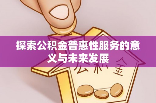 琼海探索公积金普惠性服务的意义与未来发展