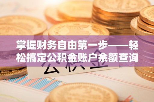 琼海掌握财务自由第一步——轻松搞定公积金账户余额查询的方法与技巧