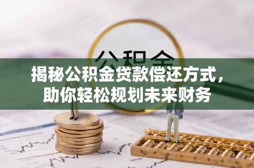 琼海揭秘公积金贷款偿还方式，助你轻松规划未来财务