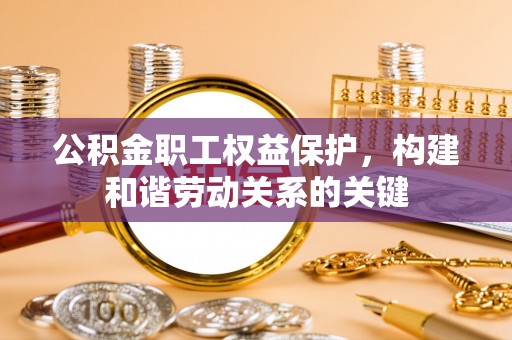 琼海公积金职工权益保护，构建和谐劳动关系的关键