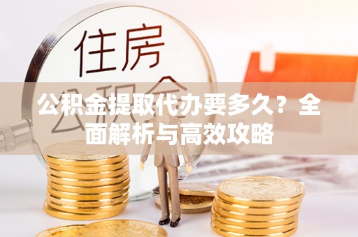 琼海公积金提取代办要多久？全面解析与高效攻略