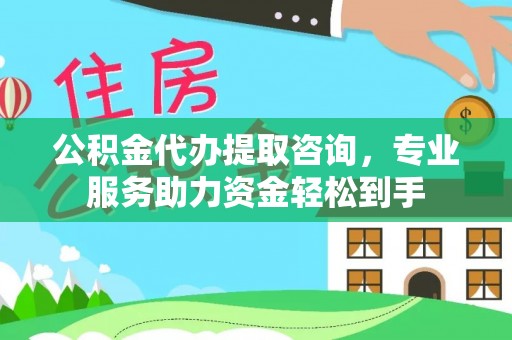 琼海公积金代办提取咨询，专业服务助力资金轻松到手